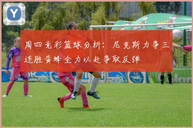 周四竞彩篮球分析：尼克斯力争三连胜黄蜂全力以赴争取反弹