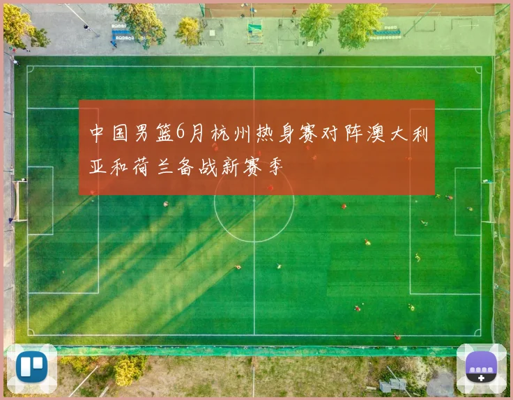 中国男篮6月杭州热身赛对阵澳大利亚和荷兰备战新赛季