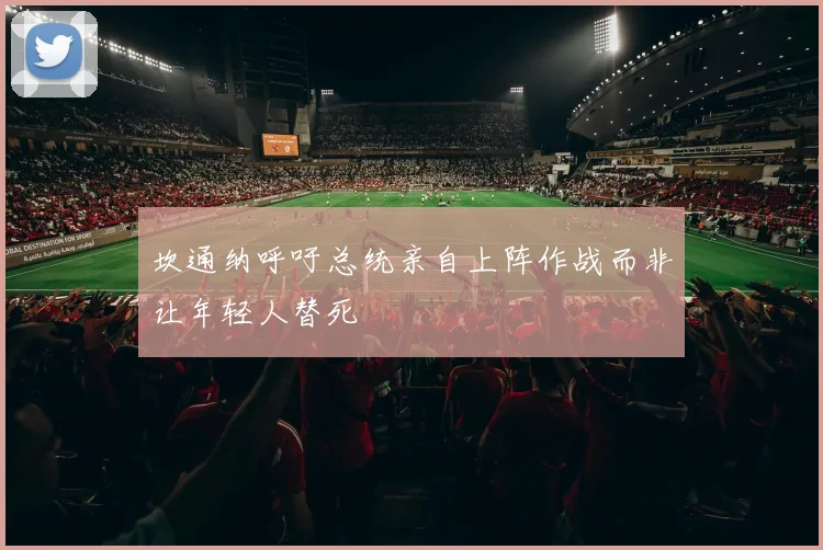 坎通纳呼吁总统亲自上阵作战而非让年轻人替死
