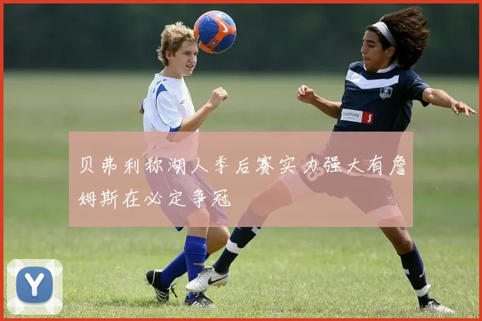 贝弗利称湖人季后赛实力强大有詹姆斯在必定争冠