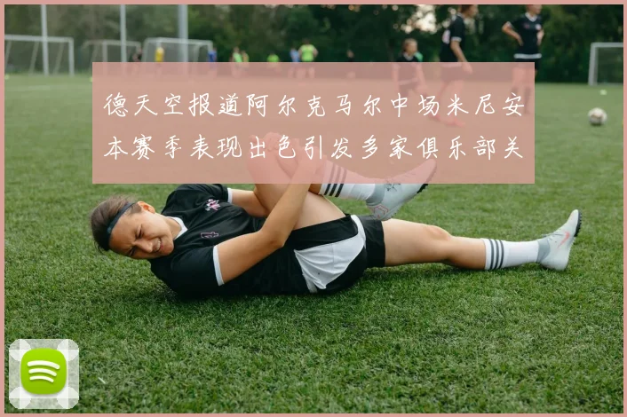 德天空报道阿尔克马尔中场米尼安本赛季表现出色引发多家俱乐部关注