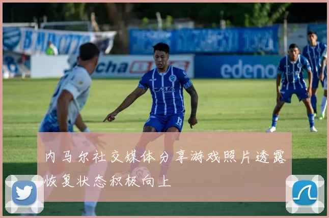 内马尔社交媒体分享游戏照片透露恢复状态积极向上