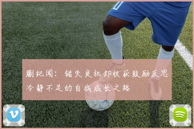 蒯纪闻：错失良机却收获鼓励反思冷静不足的自我成长之路