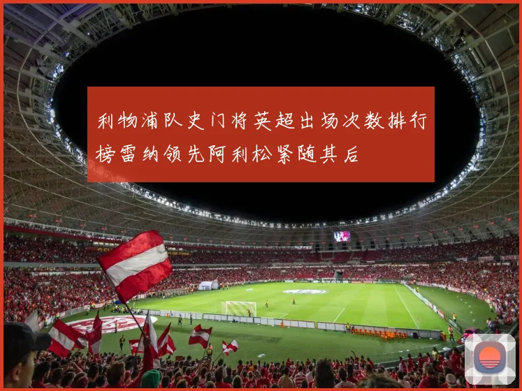 利物浦队史门将英超出场次数排行榜雷纳领先阿利松紧随其后
