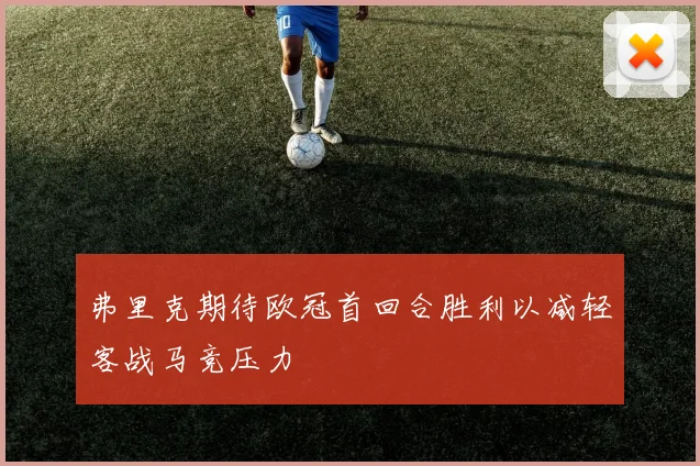 弗里克期待欧冠首回合胜利以减轻客战马竞压力
